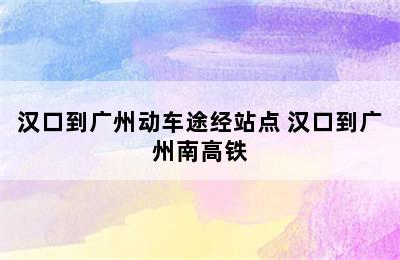 汉口到广州动车途经站点 汉口到广州南高铁